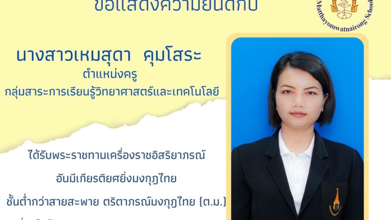 ขอแสดงความยินดี​กับครูที่ได้รับพระราชทาน​เครื่องราชอิสริยาภรณ์​อันมีเกียรติ​ยศยิ่งมงกุฎไทย ชั้นต่ำกว่าสายสะพาย ตริตาภรณ์มงกุฎไทย (ต.ม.)