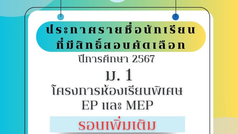 ประกาศรายชื่อนักเรียนที่มีสิทธิ์สอบคัดเลือกปีการศึกษา 2567 ม. 1 โครงการห้องเรียนพิเศษ EP และ MEP (รอบเพิ่มเติม)