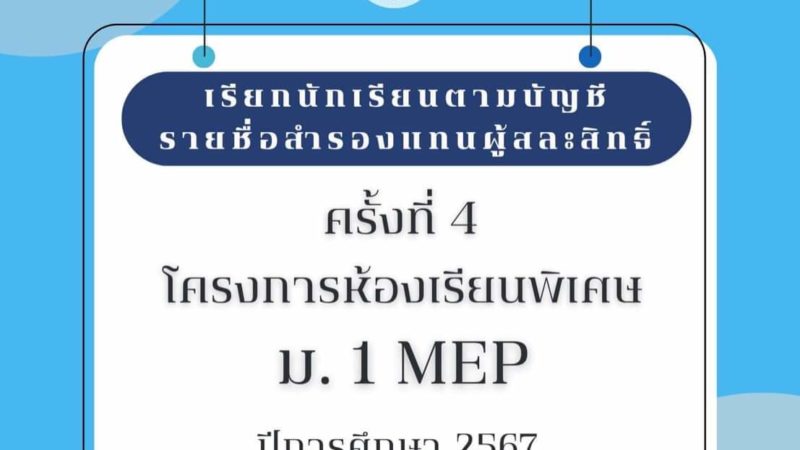 เรียกตามบัญชีรายชื่อสำรองแทนผู้สละสิทธิ์ ครั้งที่ 4 โครงการห้องเรียนพิเศษ ม.1 MEP