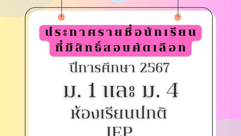 ประกาศรายชื่อนักเรียนที่มีสิทธิ์สอบคัดเลือก ปีการศึกษา 2567 ม.1 และ ม.4 ห้องเรียนปกติ IEP